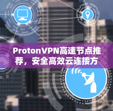 ProtonVPN高速节点推荐,安全高效云连接方案 ProtonVPN高速节点推荐,安全高效云连接方案