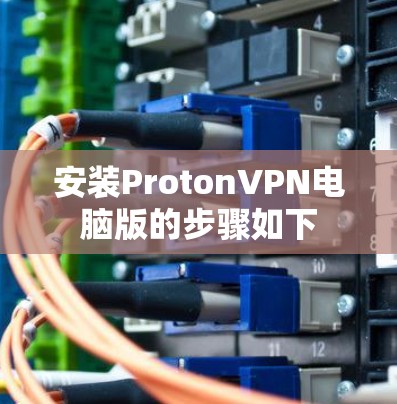 安装ProtonVPN电脑版的步骤如下