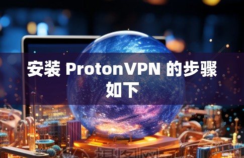 安装 ProtonVPN 的步骤如下