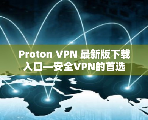 Proton VPN 最新版下载入口—安全VPN的首选 Proton VPN 最新版下载入口—安全VPN的首选