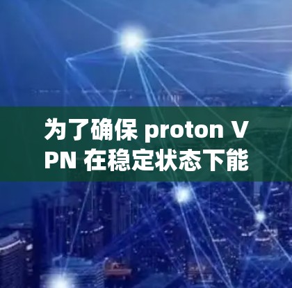 为了确保 proton VPN 在稳定状态下能够正常连接,按照以下步骤进行测试 为了确保 proton VPN 在稳定状态下能够正常连接,按照以下步骤进行测试