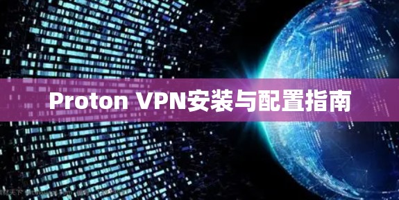 Proton VPN安装与配置指南 Proton VPN安装与配置指南