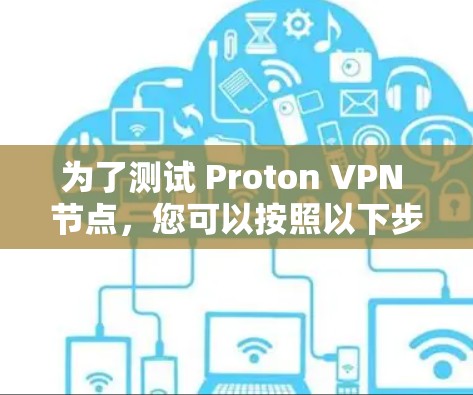 为了测试 Proton VPN 节点，您可以按照以下步骤进行操作