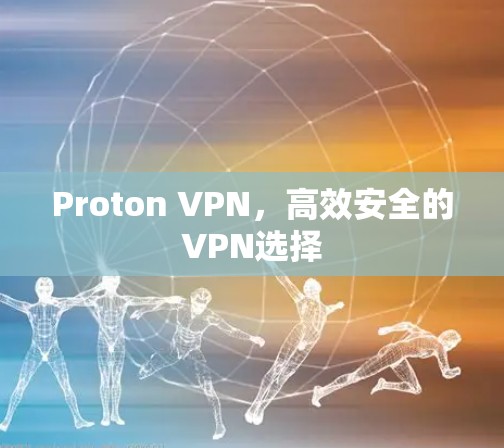 Proton VPN,高效安全的VPN选择 Proton VPN,高效安全的VPN选择