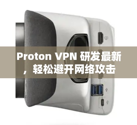 Proton VPN 研发最新,轻松避开网络攻击 Proton VPN 研发最新,轻松避开网络攻击