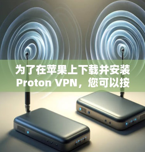 为了在苹果上下载并安装Proton VPN,您可以按照以下步骤操作 为了在苹果上下载并安装Proton VPN,您可以按照以下步骤操作