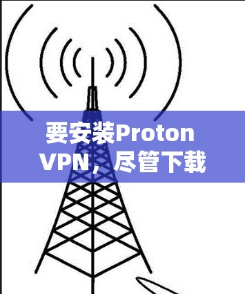 要安装Proton VPN,尽管下载链接被封了,但Proton VPN仍然提供了一套功能强大的VPN解决方案。以下是详细的安装步骤 要安装Proton VPN,尽管下载链接被封了,但Proton VPN仍然提供了一套功能强大的VPN解决方案。以下是详细的安装步骤