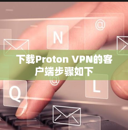 下载Proton VPN的客户端步骤如下