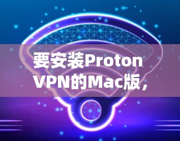要安装Proton VPN的Mac版,您可以按照以下步骤进行 要安装Proton VPN的Mac版,您可以按照以下步骤进行