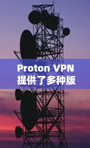 Proton VPN 提供了多种版本，最新的是 Proton VPN 2.8.3。如果你对 Proton VPN 的功能或性能感兴趣，可以下载最新版本，查看其新功能和改进