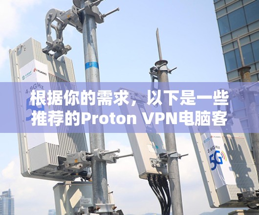 根据你的需求,以下是一些推荐的Proton VPN电脑客户端及其特点 根据你的需求,以下是一些推荐的Proton VPN电脑客户端及其特点