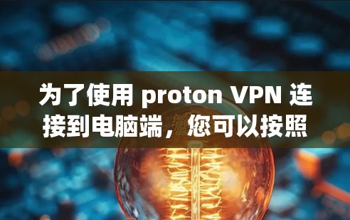 为了使用 proton VPN 连接到电脑端,您可以按照以下步骤进行 为了使用 proton VPN 连接到电脑端,您可以按照以下步骤进行