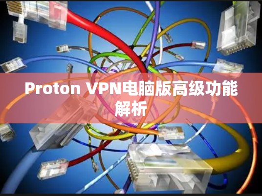 Proton VPN电脑版高级功能解析