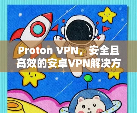 Proton VPN，安全且高效的安卓VPN解决方案
