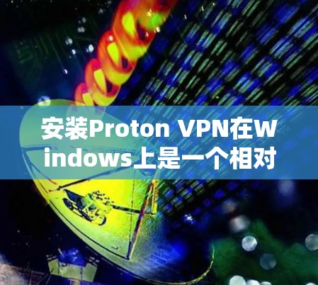 安装Proton VPN在Windows上是一个相对简单的过程，以下是一些步骤指南，帮助你顺利安装并使用该应用