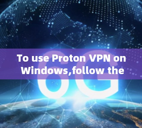 To use Proton VPN on Windows,follow these organized steps: