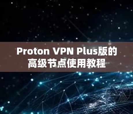 Proton VPN Plus版的高级节点使用教程 Proton VPN Plus版的高级节点使用教程
