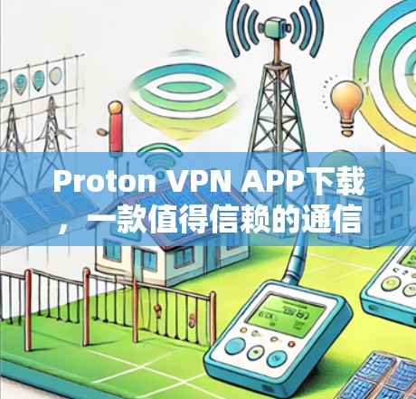 Proton VPN APP下载,一款值得信赖的通信加密软件 Proton VPN APP下载,一款值得信赖的通信加密软件