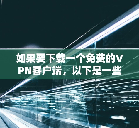 如果要下载一个免费的VPN客户端,以下是一些推荐的选择,这些软件都是基于开放源代码的,提供安全且流畅的VPN体验 如果要下载一个免费的VPN客户端,以下是一些推荐的选择,这些软件都是基于开放源代码的,提供安全且流畅的VPN体验