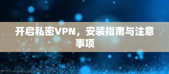 开启私密VPN,安装指南与注意事项 开启私密VPN,安装指南与注意事项