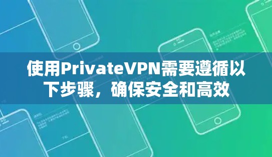 使用PrivateVPN需要遵循以下步骤,确保安全和高效 使用PrivateVPN需要遵循以下步骤,确保安全和高效