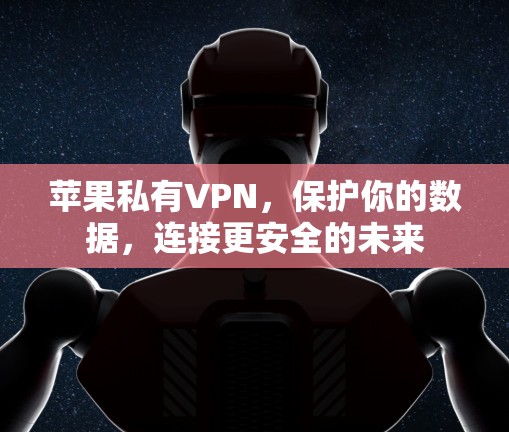 苹果私有VPN,保护你的数据,连接更安全的未来 苹果私有VPN,保护你的数据,连接更安全的未来