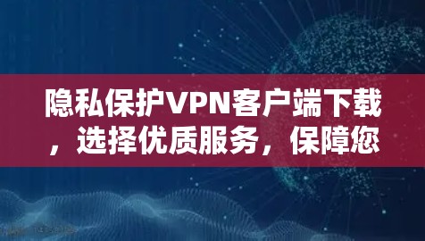 隐私保护VPN客户端下载,选择优质服务,保障您的通信隐私 隐私保护VPN客户端下载,选择优质服务,保障您的通信隐私