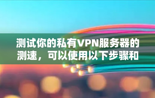 测试你的私有VPN服务器的测速，可以使用以下步骤和工具来确保准确性和高效性。以下是一些常见且易于使用的测试工具和方法