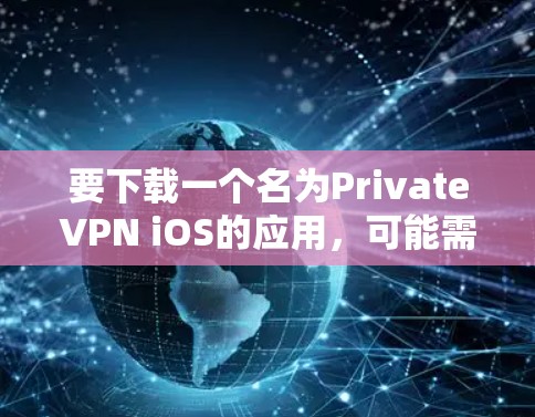 要下载一个名为PrivateVPN iOS的应用,可能需要根据具体需求选择合适的VPN应用。以下是一些常见的VPN应用,适用于iOS设备 要下载一个名为PrivateVPN iOS的应用,可能需要根据具体需求选择合适的VPN应用。以下是一些常见的VPN应用,适用于iOS设备