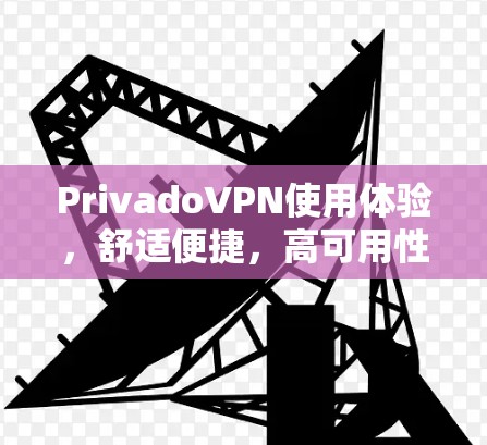 PrivadoVPN使用体验，舒适便捷，高可用性，轻松连接