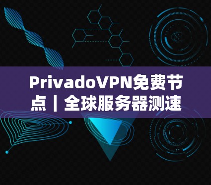 PrivadoVPN免费节点｜全球服务器测速