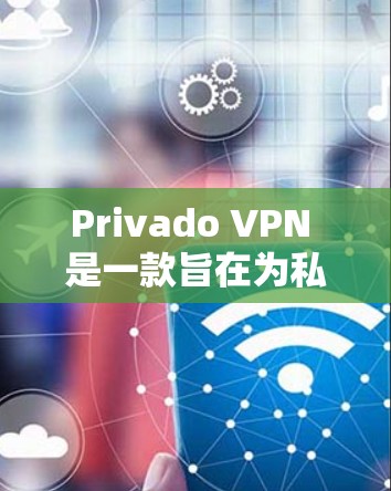 Privado VPN 是一款旨在为私人用户提供VPN服务的软件应用。如果您正在寻找如何优化 Privado VPN 连接的建议，以下是一些详细的步骤和方法，可以帮助您提升 VPN 连接的质量和体验