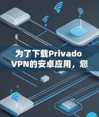 为了下载Privado VPN的安卓应用,您可以按照以下步骤进行 为了下载Privado VPN的安卓应用,您可以按照以下步骤进行