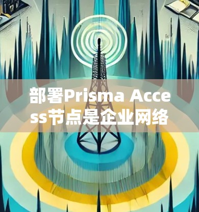 部署Prisma Access节点是企业网络升级的重要一步,能够提升企业的数据存储、安全、管理和访问效率。以下是根据Prisma Access节点部署的企业网络方案进行总结和建议 部署Prisma Access节点是企业网络升级的重要一步,能够提升企业的数据存储、安全、管理和访问效率。以下是根据Prisma Access节点部署的企业网络方案进行总结和建议