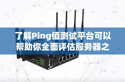 了解Ping值测试平台可以帮助你全面评估服务器之间的网络连接速度,从而优化服务器配置和网络架构。以下是一步步的指南,帮助你使用Ping值测试平台进行测试 了解Ping值测试平台可以帮助你全面评估服务器之间的网络连接速度,从而优化服务器配置和网络架构。以下是一步步的指南,帮助你使用Ping值测试平台进行测试