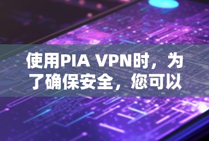 使用PIA VPN时,为了确保安全,您可以按照以下步骤进行 使用PIA VPN时,为了确保安全,您可以按照以下步骤进行
