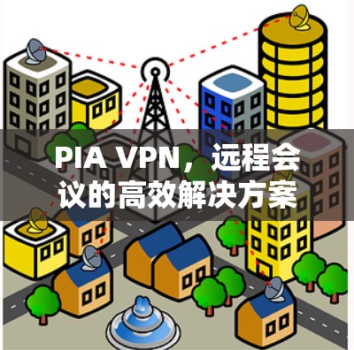 PIA VPN，远程会议的高效解决方案