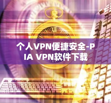个人VPN便捷安全-PIA VPN软件下载