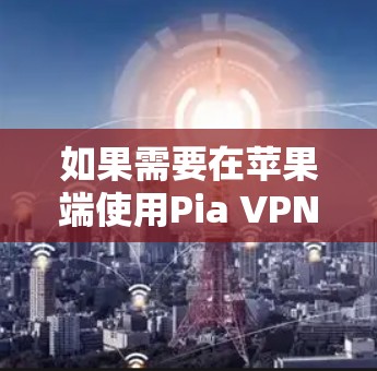如果需要在苹果端使用Pia VPN科学上网,需要注意以下几点 如果需要在苹果端使用Pia VPN科学上网,需要注意以下几点