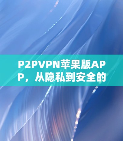 P2PVPN苹果版APP,从隐私到安全的高效解决方案 P2PVPN苹果版APP,从隐私到安全的高效解决方案
