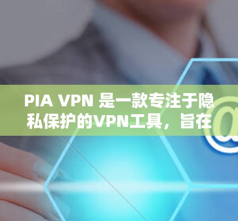 PIA VPN 是一款专注于隐私保护的VPN工具，旨在保护用户在网络访问时的隐私信息。以下是PIA VPN在隐私功能方面的详细分析