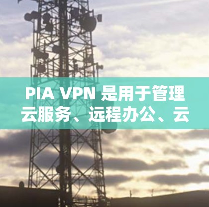 PIA VPN 是用于管理云服务、远程办公、云存储等网络访问的工具。以下是一份关于 PIA VPN 配置的指南,帮助您顺利配置和使用 PIA VPN PIA VPN 是用于管理云服务、远程办公、云存储等网络访问的工具。以下是一份关于 PIA VPN 配置的指南,帮助您顺利配置和使用 PIA VPN