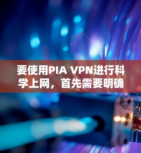 要使用PIA VPN进行科学上网，首先需要明确PIA VPN指的是私人VPN或私人网络VPN。以下是一个科学上网的教程，涵盖选择、设置、使用和安全等方面