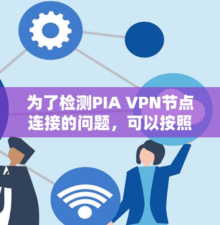 为了检测PIA VPN节点连接的问题，可以按照以下步骤操作