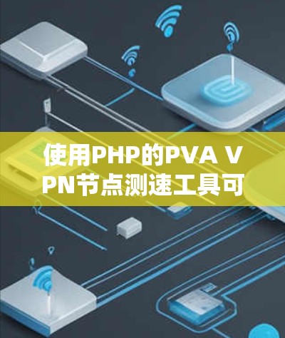 使用PHP的PVA VPN节点测速工具可以帮助你监控和优化PVA VPN网络的性能。以下是详细介绍的步骤