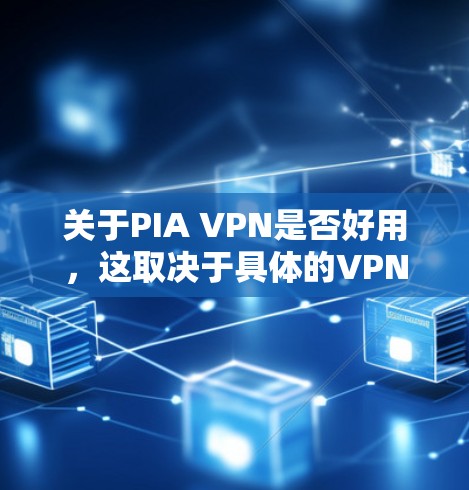 关于PIA VPN是否好用,这取决于具体的VPN服务内容和使用体验。如果你指的是某个特定的VPN服务,我建议你先明确一下PIA VPN的具体含义,或者提供一些额外的信息,以便更好地帮助你评估其适用性 关于PIA VPN是否好用,这取决于具体的VPN服务内容和使用体验。如果你指的是某个特定的VPN服务,我建议你先明确一下PIA VPN的具体含义,或者提供一些额外的信息,以便更好地帮助你评估其适用性