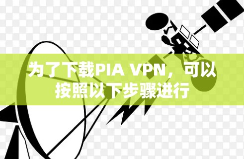 为了下载PIA VPN，可以按照以下步骤进行