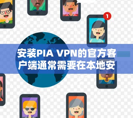 安装PIA VPN的官方客户端通常需要在本地安装，而不是通过官网下载。以下是一个常见的安装步骤