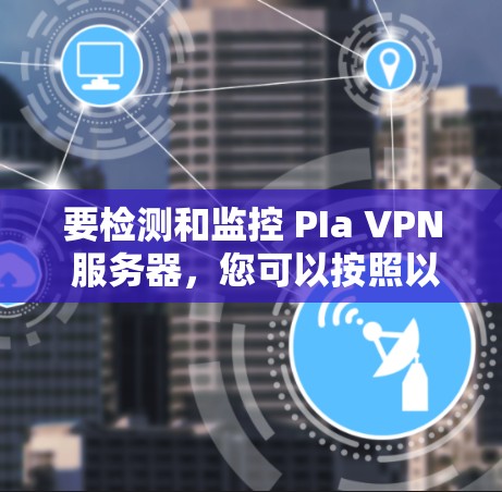 要检测和监控 PIa VPN 服务器，您可以按照以下步骤进行