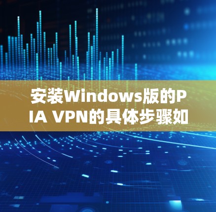 安装Windows版的PIA VPN的具体步骤如下 安装Windows版的PIA VPN的具体步骤如下